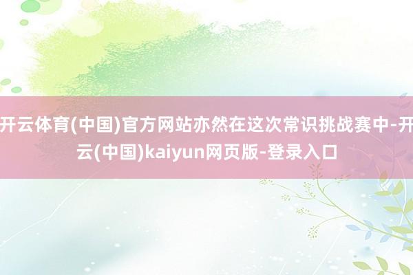 开云体育(中国)官方网站亦然在这次常识挑战赛中-开云(中国)kaiyun网页版-登录入口