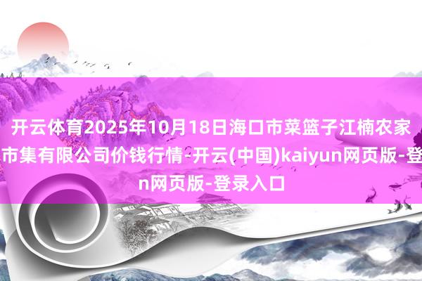 开云体育2025年10月18日海口市菜篮子江楠农家具批发市集有限公司价钱行情-开云(中国)kaiyun网页版-登录入口