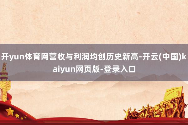 开yun体育网营收与利润均创历史新高-开云(中国)kaiyun网页版-登录入口
