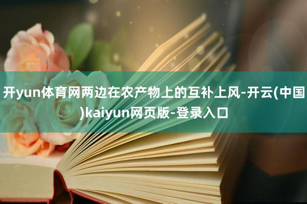 开yun体育网两边在农产物上的互补上风-开云(中国)kaiyun网页版-登录入口
