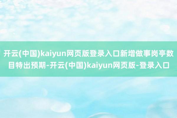 开云(中国)kaiyun网页版登录入口新增做事岗亭数目特出预期-开云(中国)kaiyun网页版-登录入口